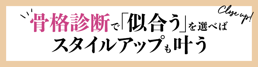 Close up! 骨格診断で「似合う」を選べばスタイルアップも叶う