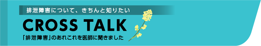 排泄障害について、きちんと知りたい CROSSTALK 「排泄障害」のあれこれを医師に聞きました