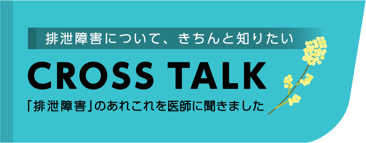 排泄障害について、きちんと知りたい CROSSTALK 「排泄障害」のあれこれを医師に聞きました