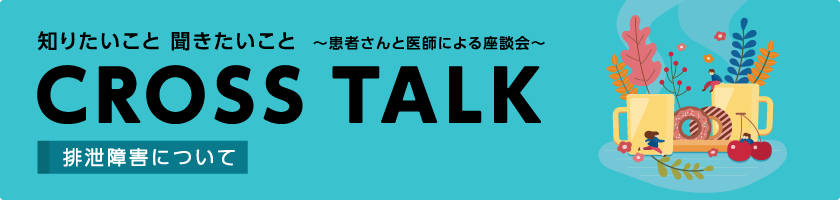 CROSS TALK～患者さんと医師による座談会～排泄障害について