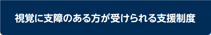 視覚に支障のある方が受けられる支援制度