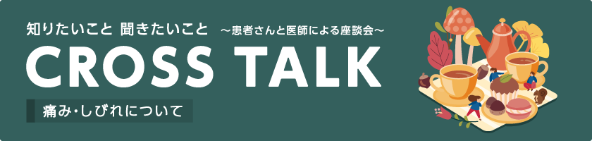 CROSS TALK～患者さんと医師による座談会～痛み・しびれについて