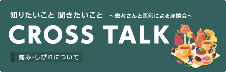 CROSS TALK～患者さんと医師による座談会～痛み・しびれについて